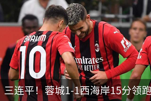 三连平！蓉城1-1西海岸15分领跑，内尔松费利佩建功，胡荷韬送礼