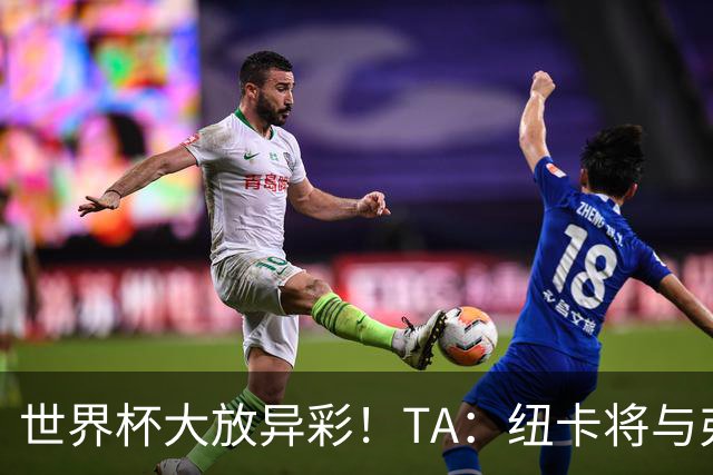 世界杯大放异彩！TA：纽卡将与弗赖堡谈曼赞比，多队竞争纽卡领先