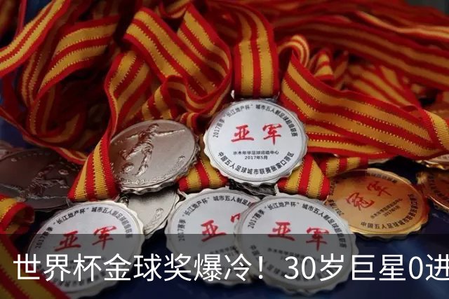 世界杯金球奖爆冷！30岁巨星0进球获奖，梅西当场落泪一夜遭3打击