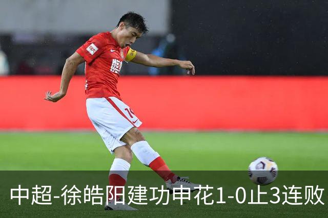 中超-徐皓阳建功申花1-0止3连败 海牛5连败继续垫底