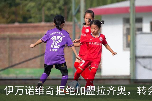 伊万诺维奇拒绝加盟拉齐奥，转会市场再掀波澜！