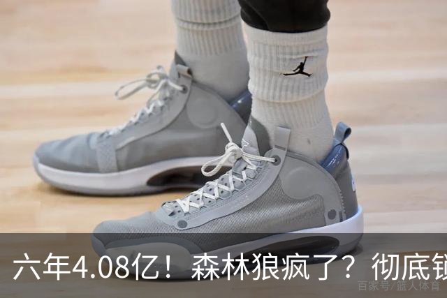 六年4.08亿！森林狼疯了？彻底锁死！天价合约值吗？