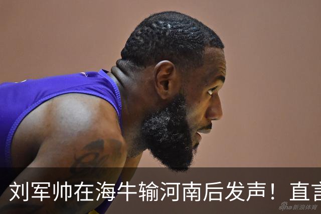 刘军帅在海牛输河南后发声！直言球队需要他的话，自己必须站出来