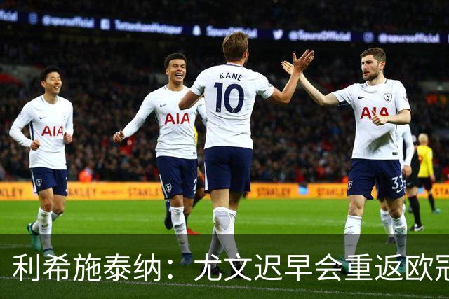 利希施泰纳：尤文迟早会重返欧冠；斯帕莱蒂非常出色