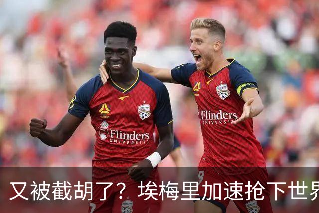 又被截胡了？埃梅里加速抢下世界杯新星，英超新贵再次成他人之美