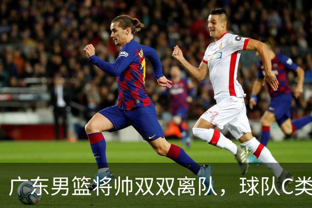 广东男篮将帅双双离队，球队C类合同难留杜润旺 朱芳雨也很无奈！