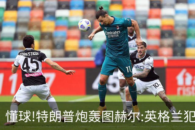 懂球!特朗普炮轰图赫尔:英格兰犯了1个错误 领先却让最好的球员凯恩去防守!