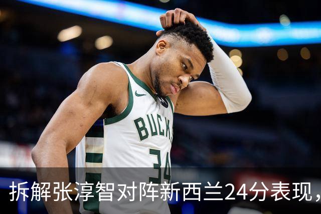 拆解张淳智对阵新西兰24分表现，极致无球侧翼