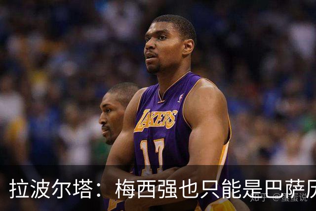拉波尔塔：梅西强也只能是巴萨历史的一部分，现在轮到亚马尔了