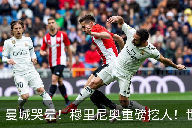 曼城哭晕！穆里尼奥重磅挖人！世界杯真核铁心加盟皇马