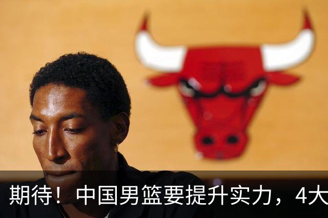 期待！中国男篮要提升实力，4大球星回归，周琦领衔 高诗岩很担忧