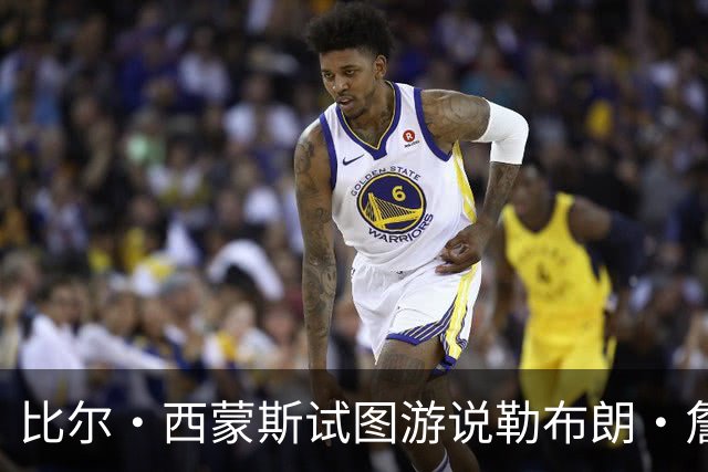 比尔·西蒙斯试图游说勒布朗·詹姆斯的经纪人，促成加盟勇士队
