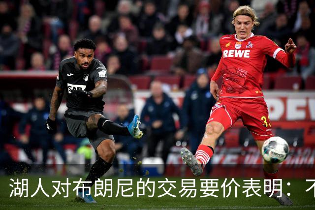 湖人对布朗尼的交易要价表明：不会为了卖人情把他送到詹姆斯身边