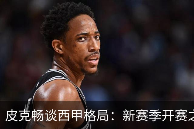 皮克畅谈西甲格局：新赛季开赛之前巴萨实力占优，亚马尔用心投入国王联赛