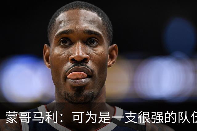 蒙哥马利：可为是一支很强的队伍，我们做好了应对困难的预期