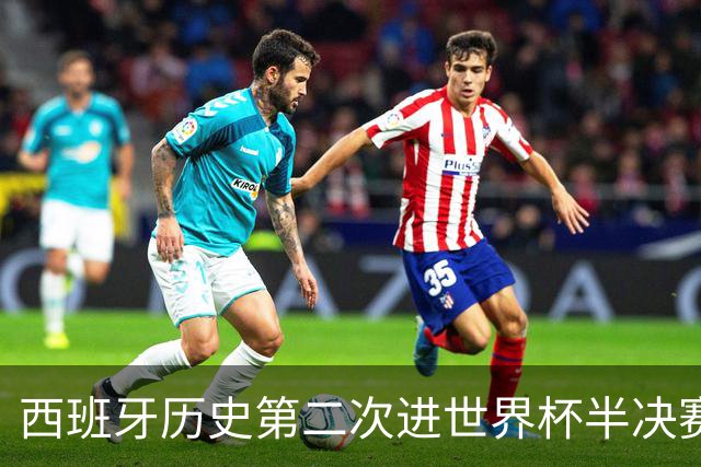 西班牙历史第二次进世界杯半决赛 上一次2010南非问鼎