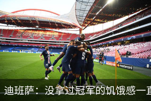 迪班萨：没拿过冠军的饥饿感一直驱使着我 我的进步速度很夸张