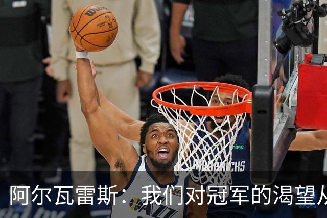 阿尔瓦雷斯：我们对冠军的渴望从未消失，任何比赛都会倾尽全力