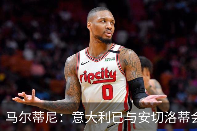 马尔蒂尼：意大利已与安切洛蒂会谈，继瓜迪奥拉之后又盯上世界最佳