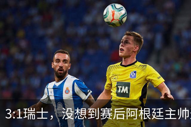 3:1瑞士，没想到赛后阿根廷主帅这样说，那张红牌裁判没针对我们