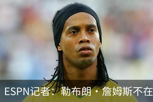 ESPN记者：勒布朗·詹姆斯不在乎没决定去哪会拖延联盟赛程安排