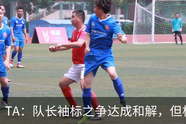 TA：队长袖标之争达成和解，但柯蒂斯·琼斯距离队越来越近